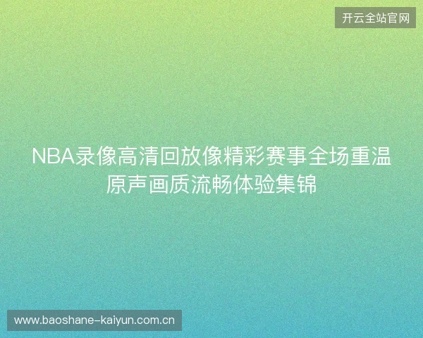 NBA录像高清回放像精彩赛事全场重温原声画质流畅体验集锦